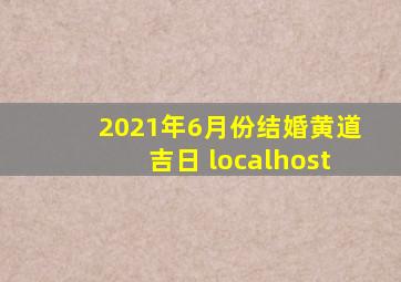 2021年6月份结婚黄道吉日 localhost